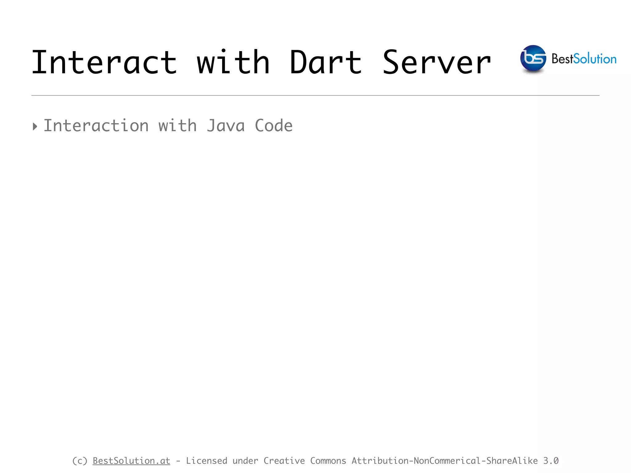 (c) BestSolution.at - Licensed under Creative Commons Attribution-NonCommerical-ShareAlike 3.0 ‣ Interaction with Java Code Interact with Dart Server 