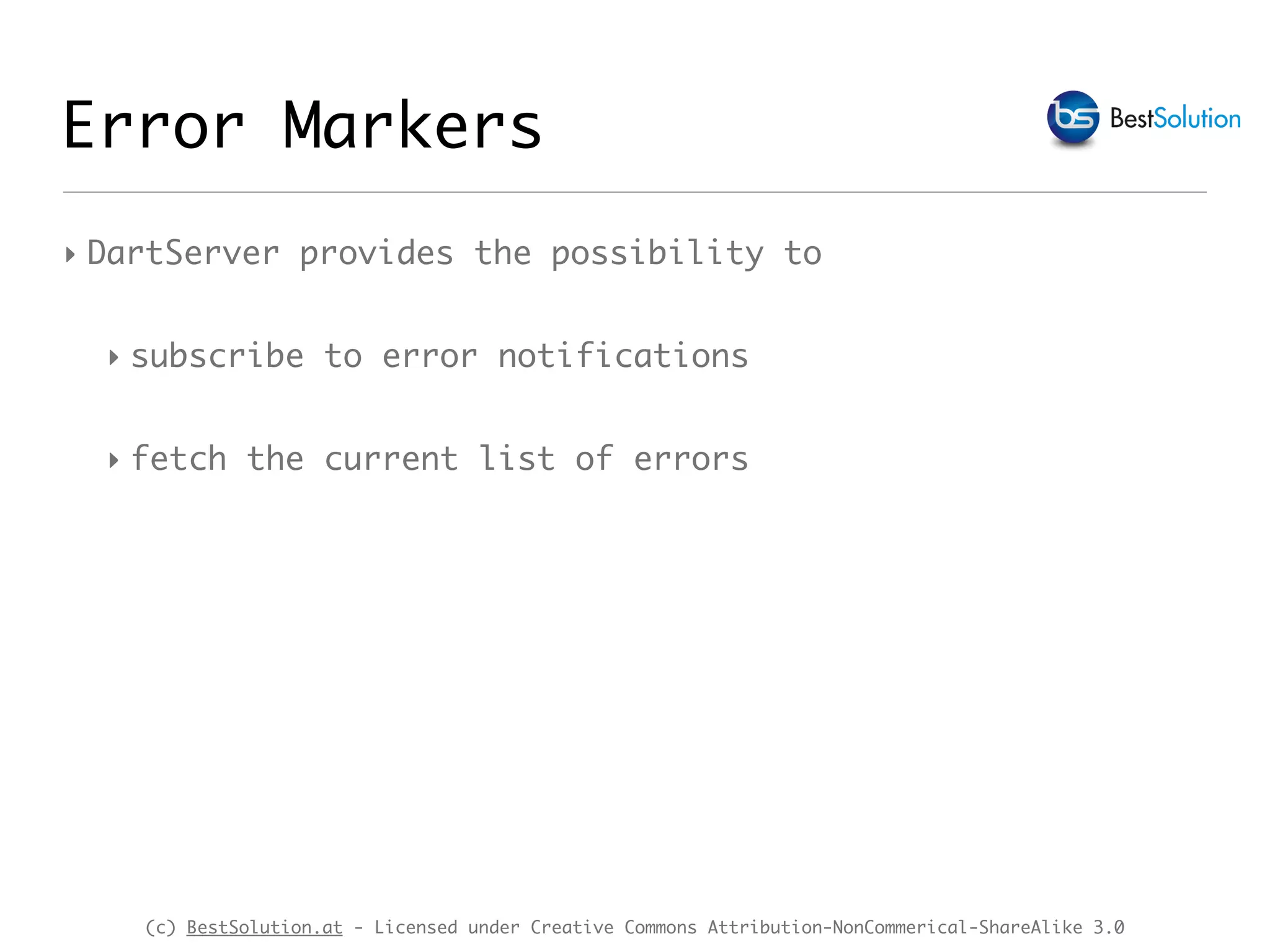 (c) BestSolution.at - Licensed under Creative Commons Attribution-NonCommerical-ShareAlike 3.0 Error Markers ‣ DartServer provides the possibility to ‣ subscribe to error notifications ‣ fetch the current list of errors 