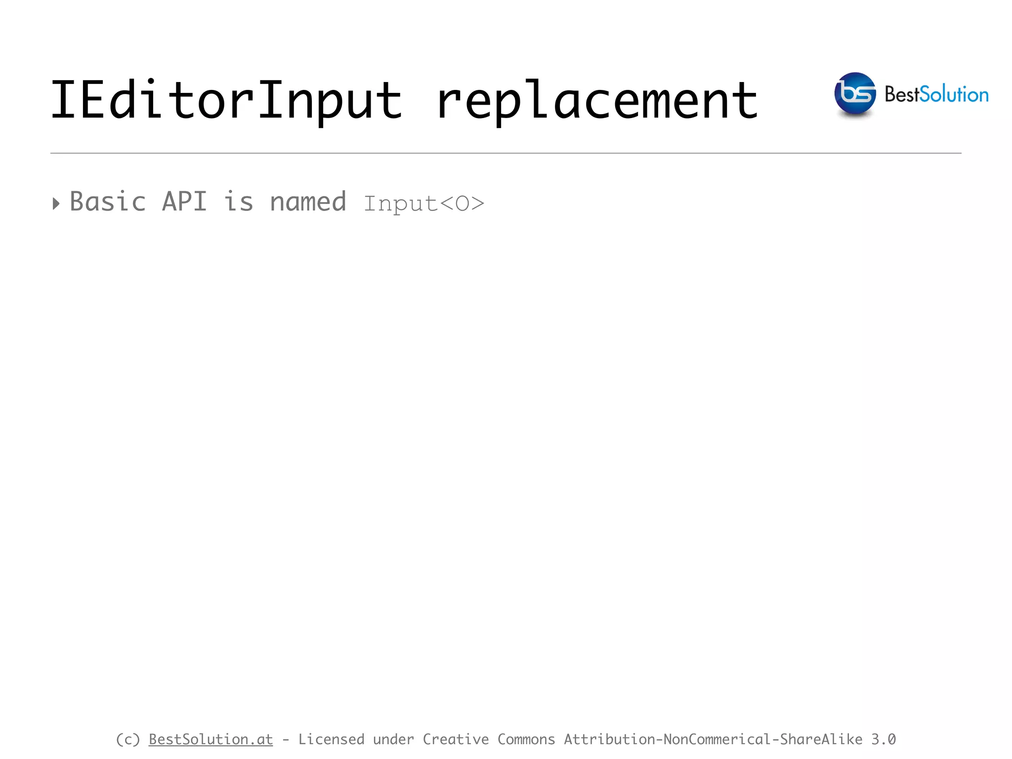 (c) BestSolution.at - Licensed under Creative Commons Attribution-NonCommerical-ShareAlike 3.0 IEditorInput replacement ‣ Basic API is named Input<O> 