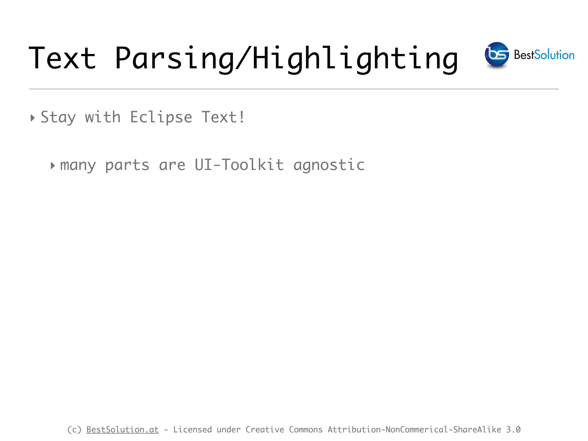 (c) BestSolution.at - Licensed under Creative Commons Attribution-NonCommerical-ShareAlike 3.0 Text Parsing/Highlighting ‣ Stay with Eclipse Text! ‣ many parts are UI-Toolkit agnostic 