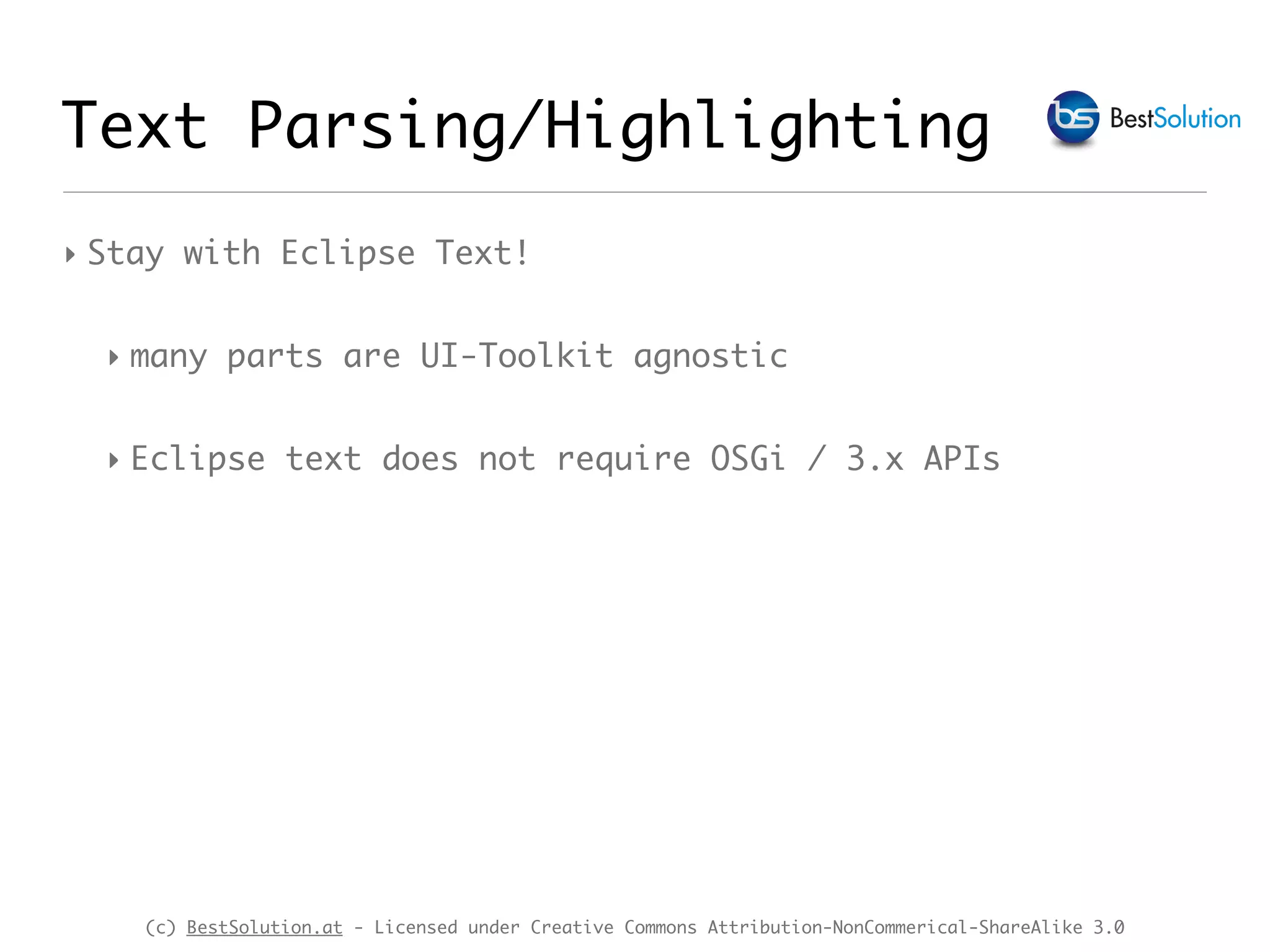 (c) BestSolution.at - Licensed under Creative Commons Attribution-NonCommerical-ShareAlike 3.0 Text Parsing/Highlighting ‣ Stay with Eclipse Text! ‣ many parts are UI-Toolkit agnostic ‣ Eclipse text does not require OSGi / 3.x APIs 