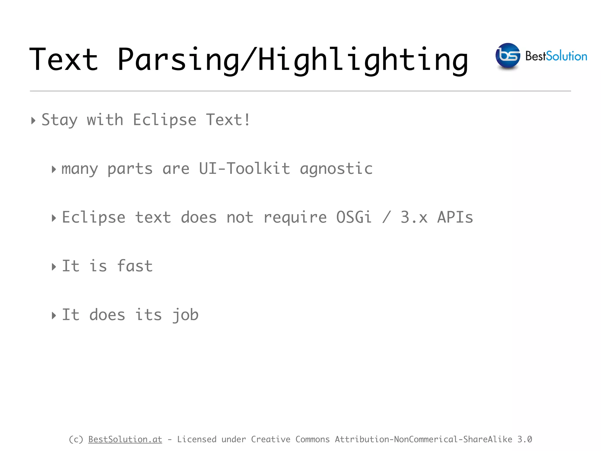 (c) BestSolution.at - Licensed under Creative Commons Attribution-NonCommerical-ShareAlike 3.0 Text Parsing/Highlighting ‣ Stay with Eclipse Text! ‣ many parts are UI-Toolkit agnostic ‣ Eclipse text does not require OSGi / 3.x APIs ‣ It is fast ‣ It does its job 