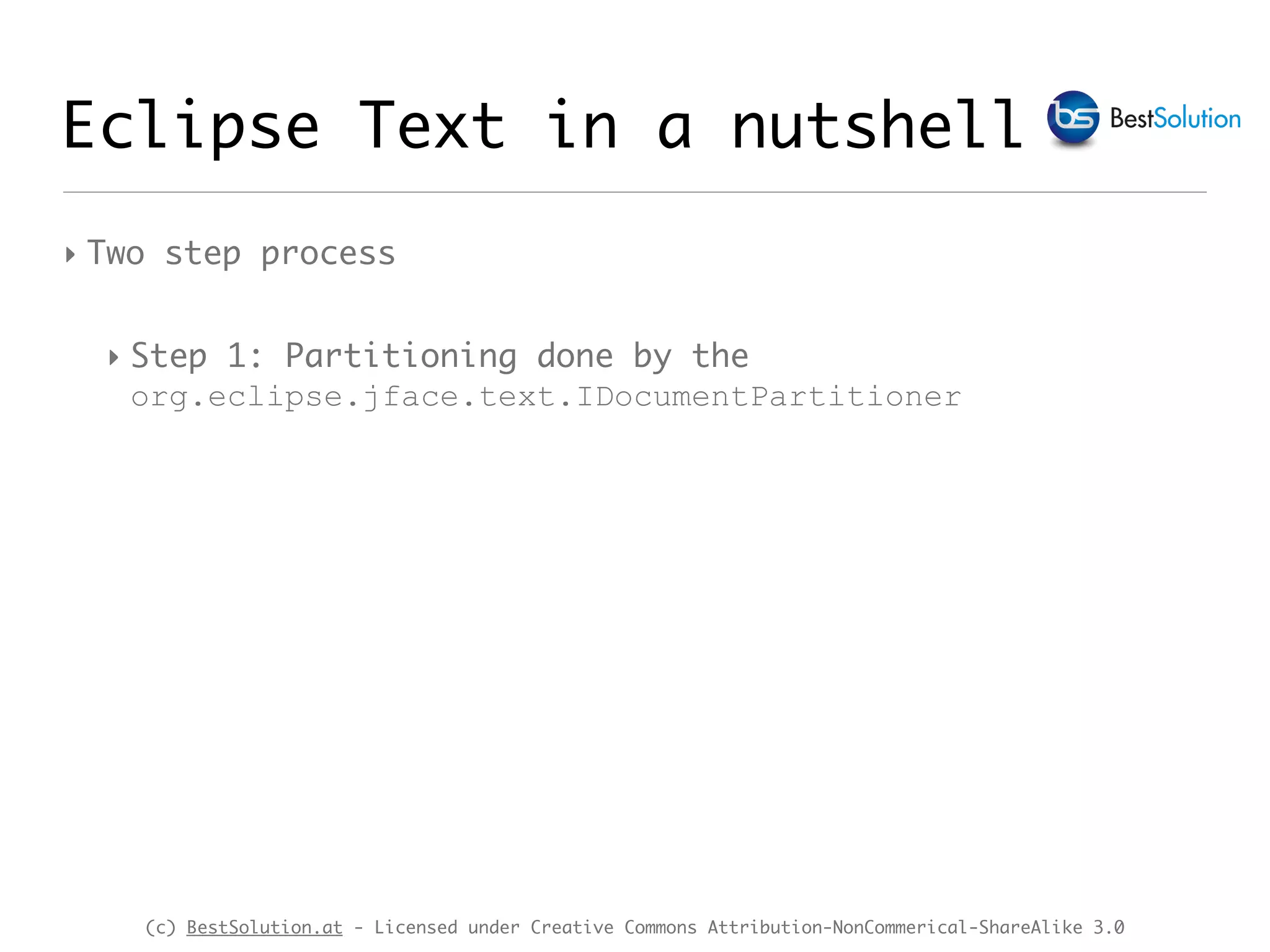 (c) BestSolution.at - Licensed under Creative Commons Attribution-NonCommerical-ShareAlike 3.0 Eclipse Text in a nutshell ‣ Two step process ‣ Step 1: Partitioning done by the org.eclipse.jface.text.IDocumentPartitioner 