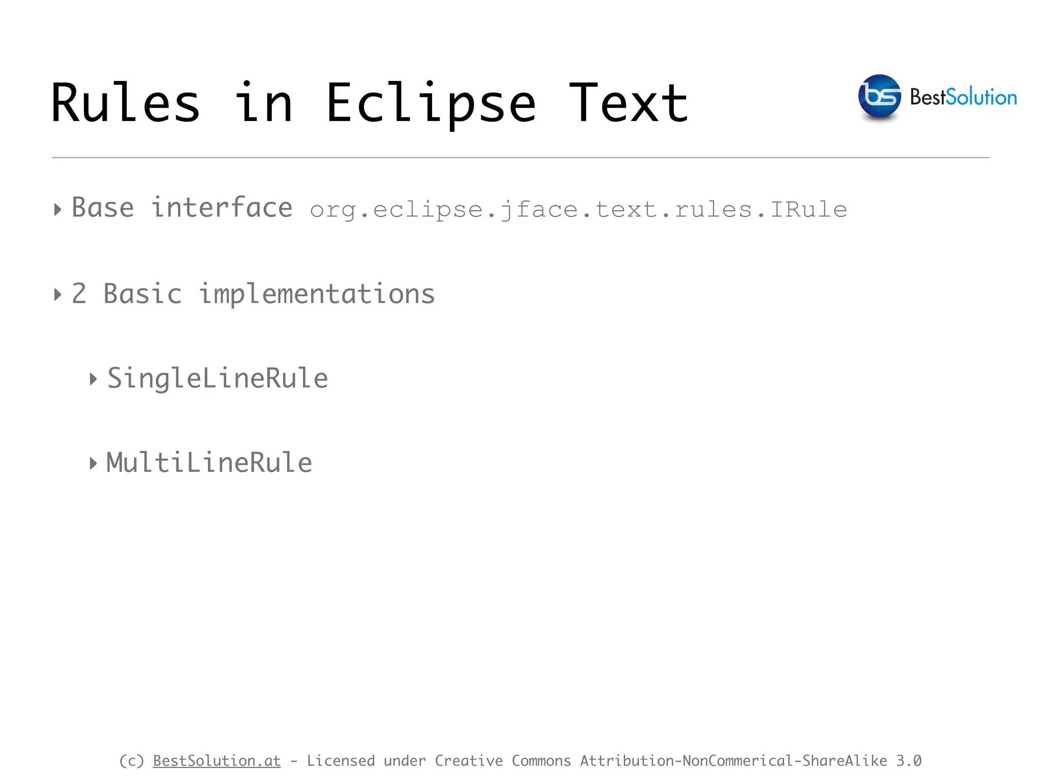 (c) BestSolution.at - Licensed under Creative Commons Attribution-NonCommerical-ShareAlike 3.0 ‣ Base interface org.eclipse.jface.text.rules.IRule ‣ 2 Basic implementations ‣ SingleLineRule ‣ MultiLineRule Rules in Eclipse Text 