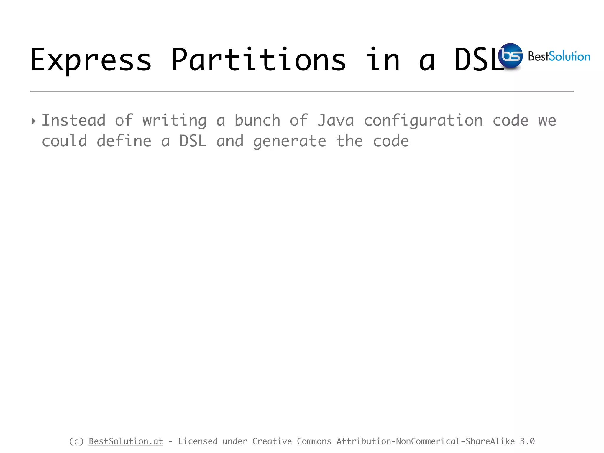 (c) BestSolution.at - Licensed under Creative Commons Attribution-NonCommerical-ShareAlike 3.0 Express Partitions in a DSL ‣ Instead of writing a bunch of Java configuration code we could define a DSL and generate the code 