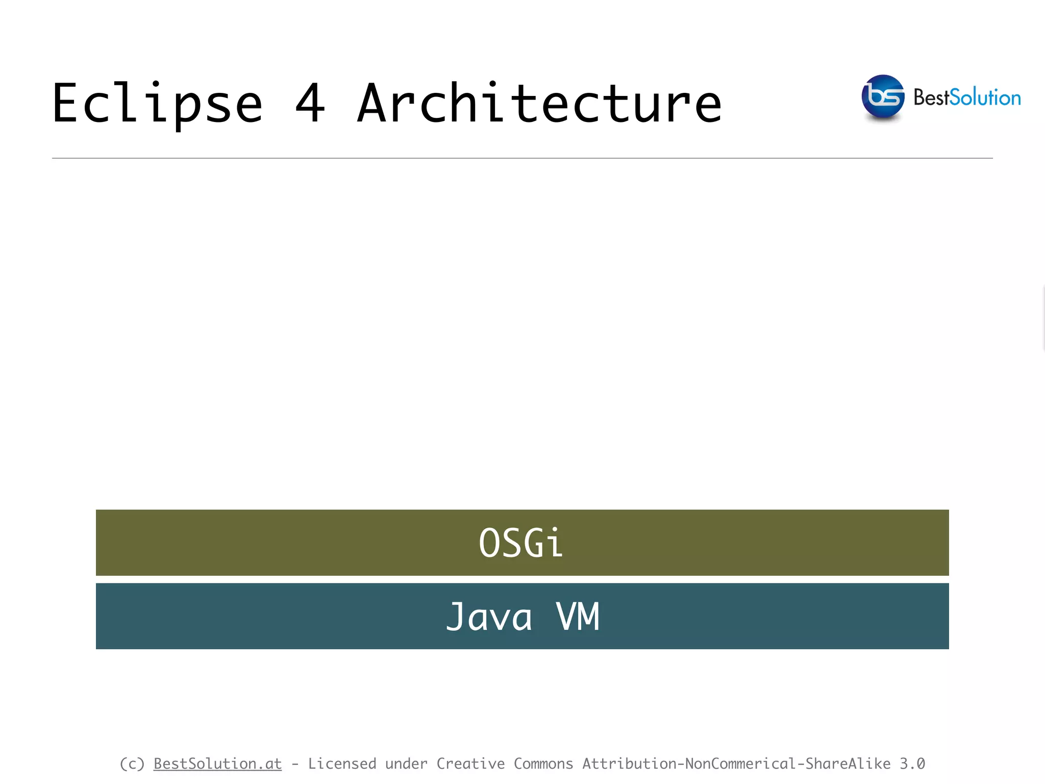 (c) BestSolution.at - Licensed under Creative Commons Attribution-NonCommerical-ShareAlike 3.0 Eclipse 4 Architecture Java VM OSGi 