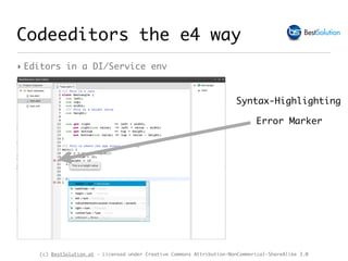 (c) BestSolution.at - Licensed under Creative Commons Attribution-NonCommerical-ShareAlike 3.0
Syntax-Highlighting
Error Marker
Codeeditors the e4 way
‣ Editors in a DI/Service env
 