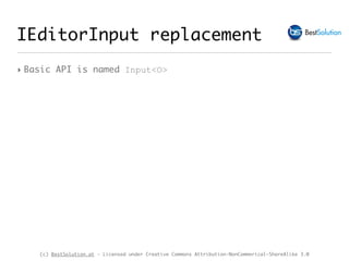 (c) BestSolution.at - Licensed under Creative Commons Attribution-NonCommerical-ShareAlike 3.0
IEditorInput replacement
‣ Basic API is named Input<O>
 