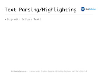 (c) BestSolution.at - Licensed under Creative Commons Attribution-NonCommerical-ShareAlike 3.0
Text Parsing/Highlighting
‣ Stay with Eclipse Text!
 