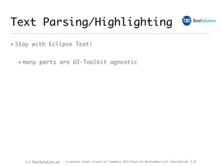 (c) BestSolution.at - Licensed under Creative Commons Attribution-NonCommerical-ShareAlike 3.0
Text Parsing/Highlighting
‣ Stay with Eclipse Text!
‣ many parts are UI-Toolkit agnostic
 