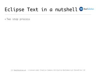 (c) BestSolution.at - Licensed under Creative Commons Attribution-NonCommerical-ShareAlike 3.0
Eclipse Text in a nutshell
‣ Two step process
 