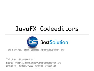 JavaFX Codeeditors
Tom Schindl <tom.schindl@bestsolution.at>
Twitter: @tomsontom
Blog: http://tomsondev.bestsolution.at
Website: http://www.bestsolution.at
 