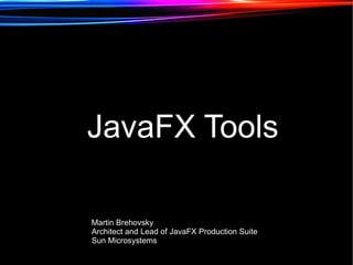 JavaFX Tools

Martin Brehovsky
Architect and Lead of JavaFX Production Suite
Sun Microsystems
 