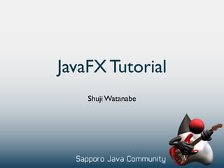 JavaFX Tutorial
    Shuji Watanabe
 
