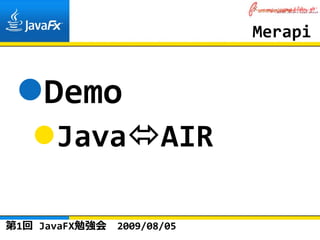 Merapi


    Demo
      Java             AIR

第1回 JavaFX勉強会   2009/08/05
 