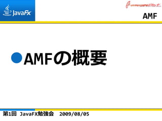 AMF




     AMFの概要

第1回 JavaFX勉強会   2009/08/05
 