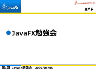 AMF



    JavaFX勉強会



第1回 JavaFX勉強会   2009/08/05
 