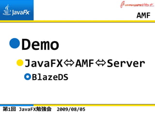 AMF


    Demo
     JavaFX           AMF    Server
       BlazeDS


第1回 JavaFX勉強会   2009/08/05
 