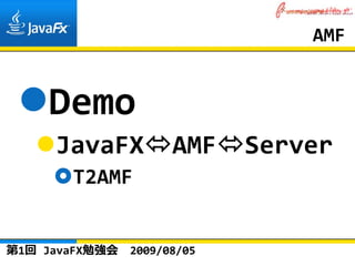 AMF


    Demo
     JavaFX           AMF    Server
       T2AMF


第1回 JavaFX勉強会   2009/08/05
 