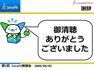 謝辞



                      御清聴
                     ありがとう
                    ございました
第1回 JavaFX勉強会   2009/08/05
 