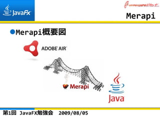 Merapi
   Merapi概要図




第1回 JavaFX勉強会   2009/08/05
 