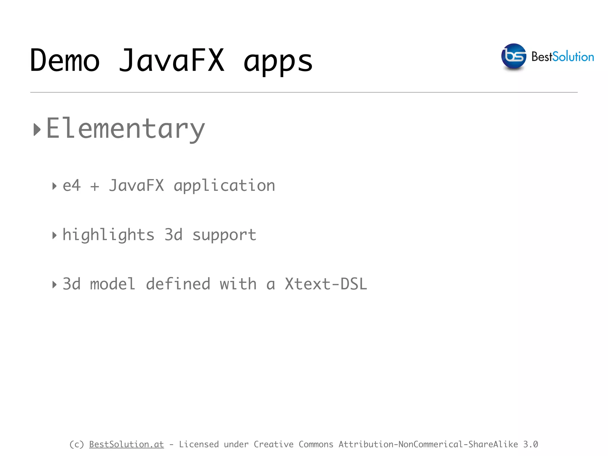 (c) BestSolution.at - Licensed under Creative Commons Attribution-NonCommerical-ShareAlike 3.0
Demo JavaFX apps
‣Elementary
‣ e4 + JavaFX application
‣ highlights 3d support
‣ 3d model defined with a Xtext-DSL
 