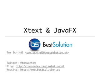 Xtext & JavaFX
Tom Schindl <tom.schindl@bestsolution.at>
Twitter: @tomsontom
Blog: http://tomsondev.bestsolution.at
Website: http://www.bestsolution.at
 
