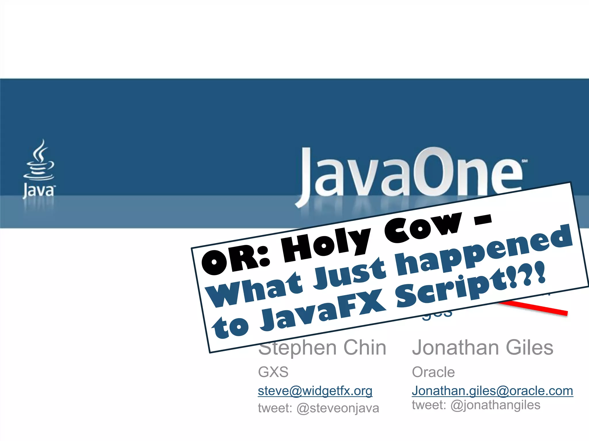 JavaFX Your Way Building JavaFX Applications with Alternative Languages Stephen Chin Jonathan Giles GXS Oracle steve@widgetfx.org Jonathan.giles@oracle.com tweet: @steveonjava tweet: @jonathangiles 