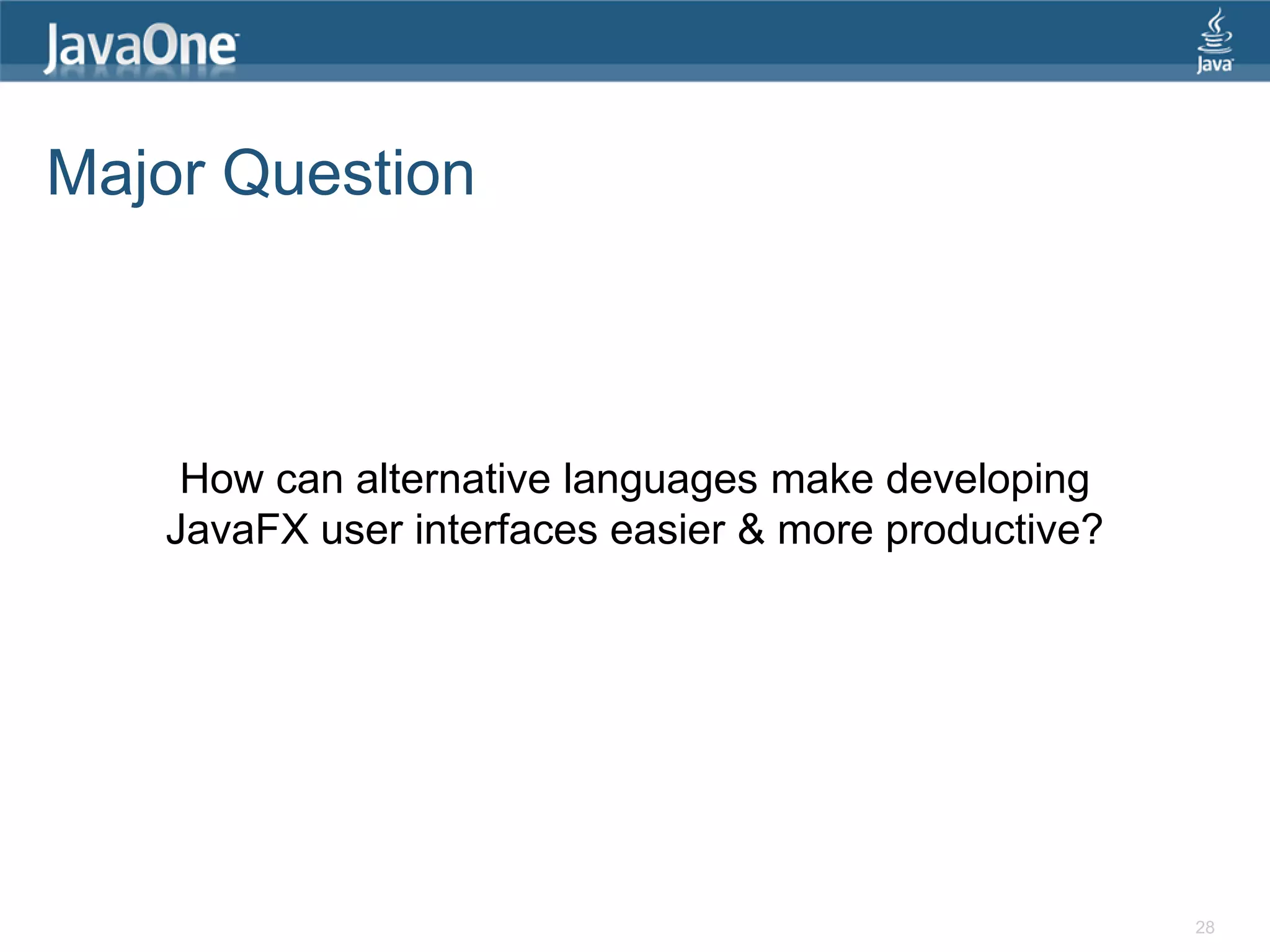 Major Question How can alternative languages make developing JavaFX user interfaces easier & more productive? 28 