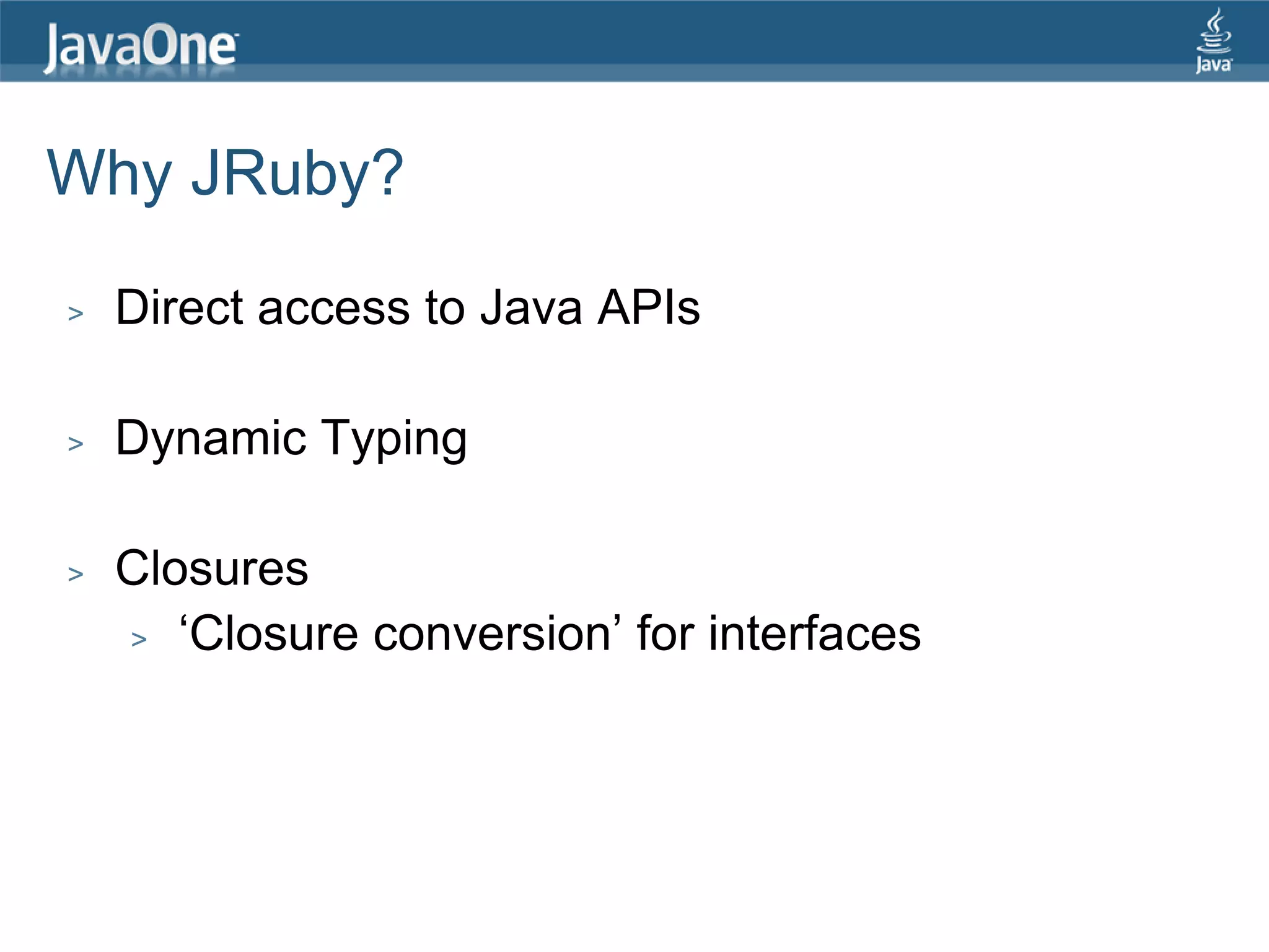 Why JRuby? > Direct access to Java APIs > Dynamic Typing > Closures > „Closure conversion‟ for interfaces 