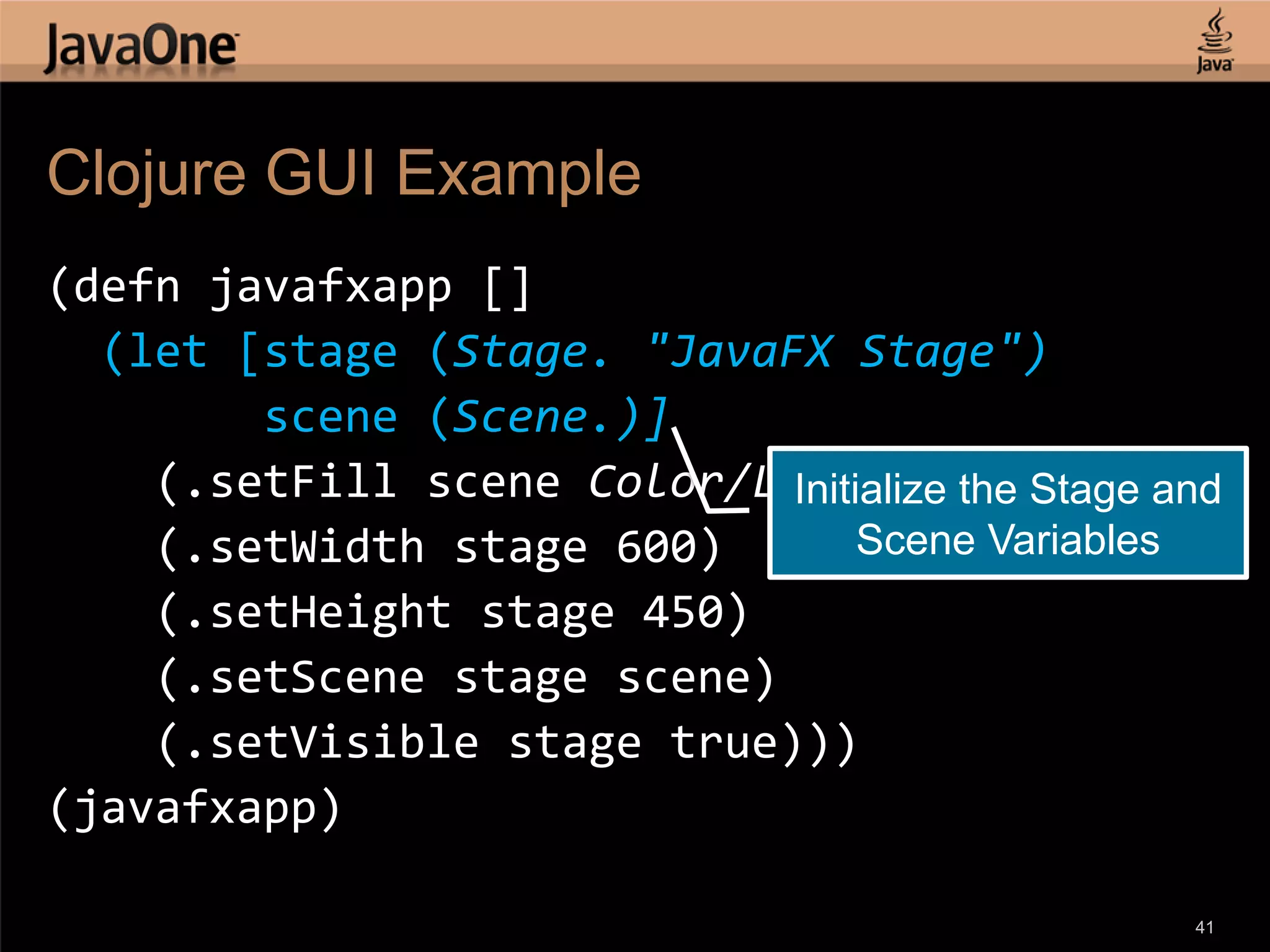 Clojure GUI Example (defn javafxapp [] (let [stage (Stage. "JavaFX Stage") scene (Scene.)] (.setFill scene Color/LIGHTGREEN) Initialize the Stage and (.setWidth stage 600) Scene Variables (.setHeight stage 450) (.setScene stage scene) (.setVisible stage true))) (javafxapp) 41 