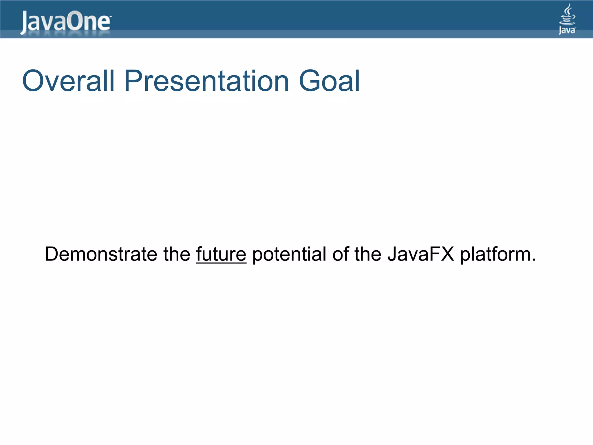 Overall Presentation Goal Demonstrate the future potential of the JavaFX platform. 