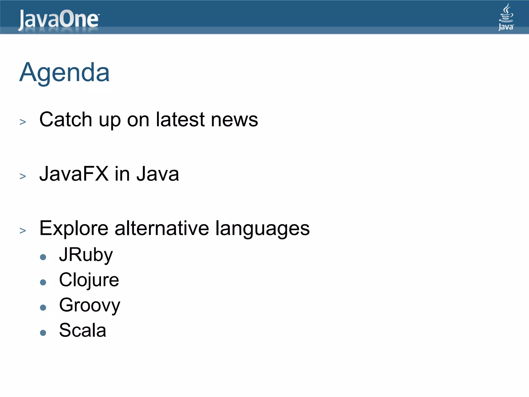 Agenda > Catch up on latest news > JavaFX in Java > Explore alternative languages  JRuby  Clojure  Groovy  Scala 