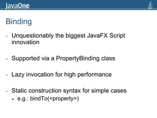 BindingUnquestionably the biggest JavaFX Script innovationSupported via a PropertyBinding classLazy invocation for high performanceStatic construction syntax for simple casese.g.: bindTo(<property>)