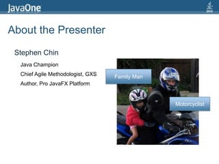 About the PresenterStephen ChinJava ChampionFamily ManChief Agile Methodologist, GXSAuthor, Pro JavaFX PlatformMotorcyclist