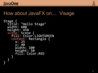 Announcing Project Visage75“Visage is a domain specific language (DSL) designed for the express purpose of writing user interfaces.”Visage project goals:Compile to JavaFX Java APIsEvolve the Language (Annotations, Maps, etc.)Support Other ToolkitsCome join the team!For more info: http://visage-lang.org/