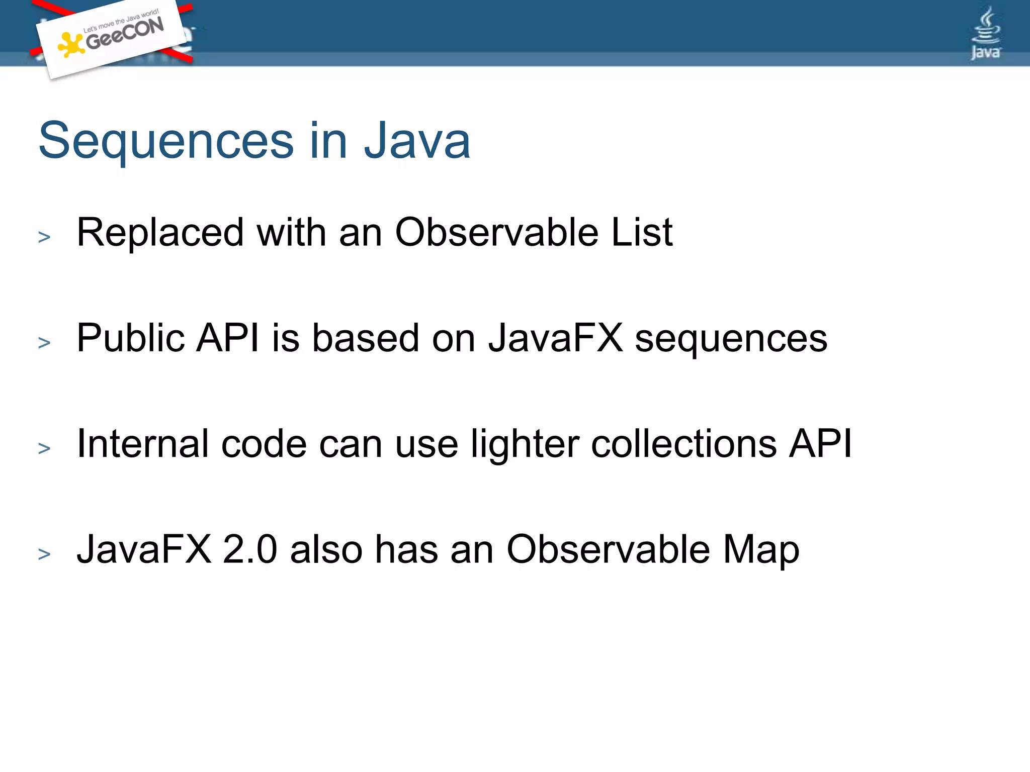 Sequences in JavaReplaced with an Observable ListPublic API is based on JavaFX sequencesInternal code can use lighter collections APIJavaFX 2.0 also has an Observable Map