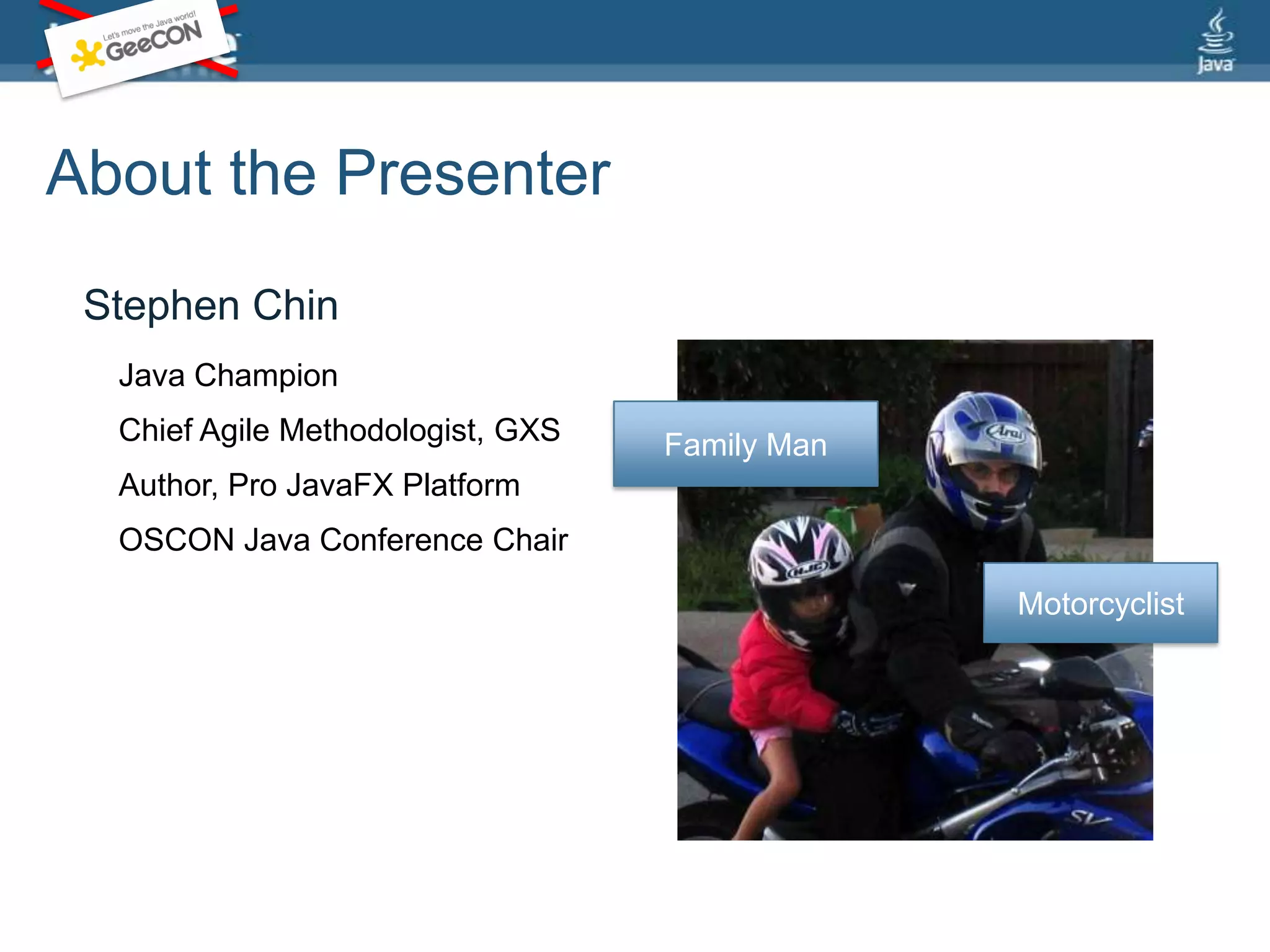 About the PresenterStephen ChinJava ChampionFamily ManChief Agile Methodologist, GXSAuthor, Pro JavaFX PlatformOSCON Java Conference ChairMotorcyclist