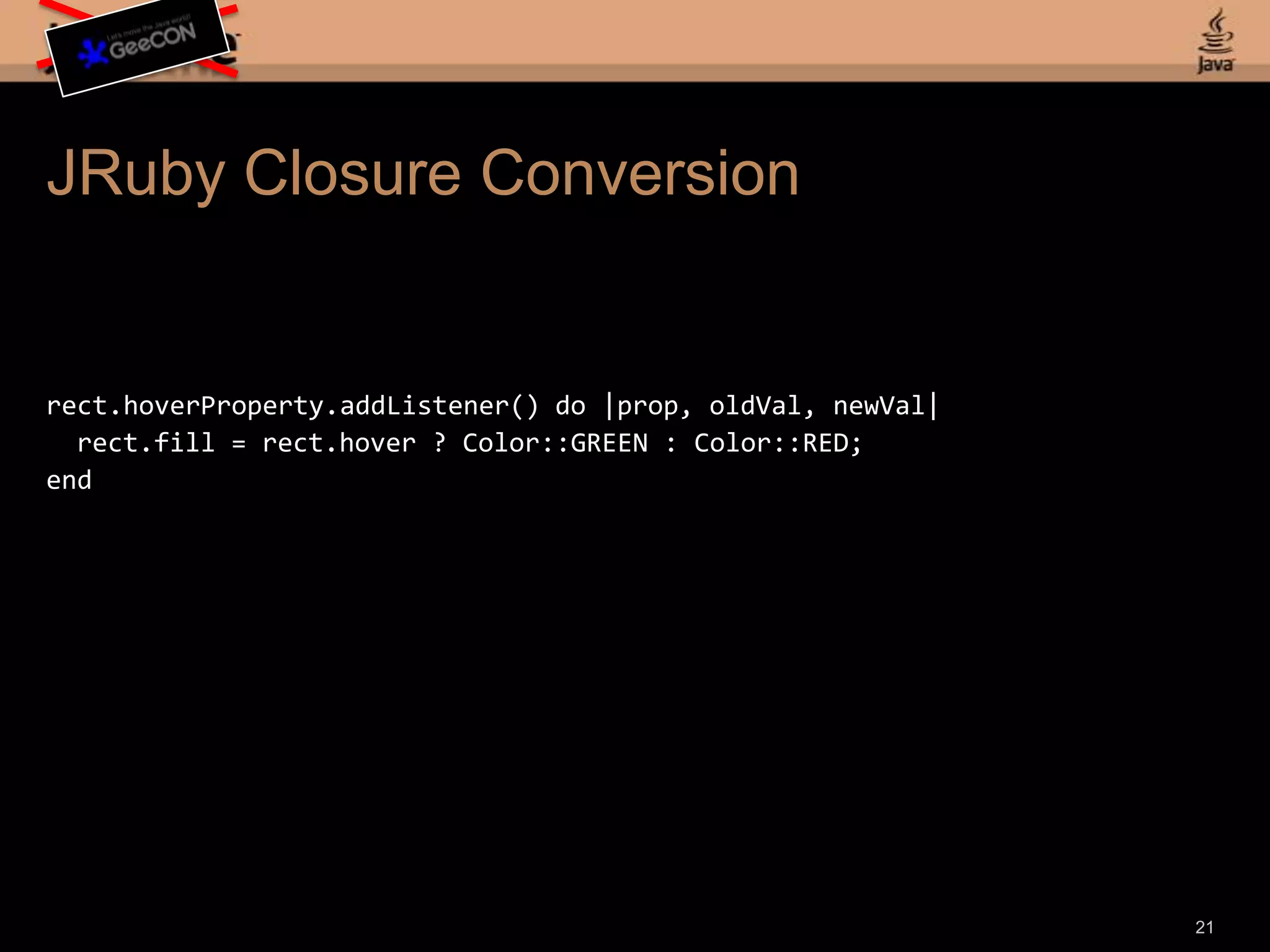 JRuby Example 1: Simple Stagerequire 'java'Application = Java::javafx.application.ApplicationLauncher = Java::javafx.application.LauncherStage = Java::javafx.stage.StageScene = Java::javafx.scene.SceneColor = Java::javafx.scene.paint.Colorclass HelloStage< Application def start(stage) ..... endendLauncher.launch(HelloStage.new);stage.title = 'Hello Stage (JRuby)'stage.width = 600stage.height = 450scene = Scene.newscene.fill = Color::LIGHTGREENstage.scene = scenestage.visible = true;