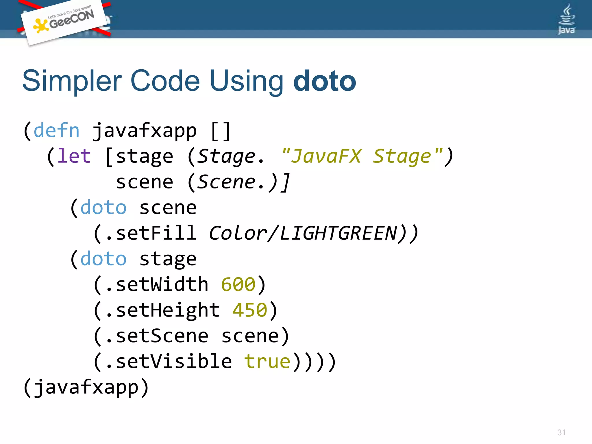 Clojure GUI Example(defnjavafxapp [] (let [stage (Stage. "JavaFX Stage") scene (Scene.)] (.setFill scene Color/LIGHTGREEN) (.setWidth stage 600) (.setHeight stage 450) (.setScene stage scene) (.setVisible stage true)))(javafxapp)29Call Setter Methods on Scene and Stage