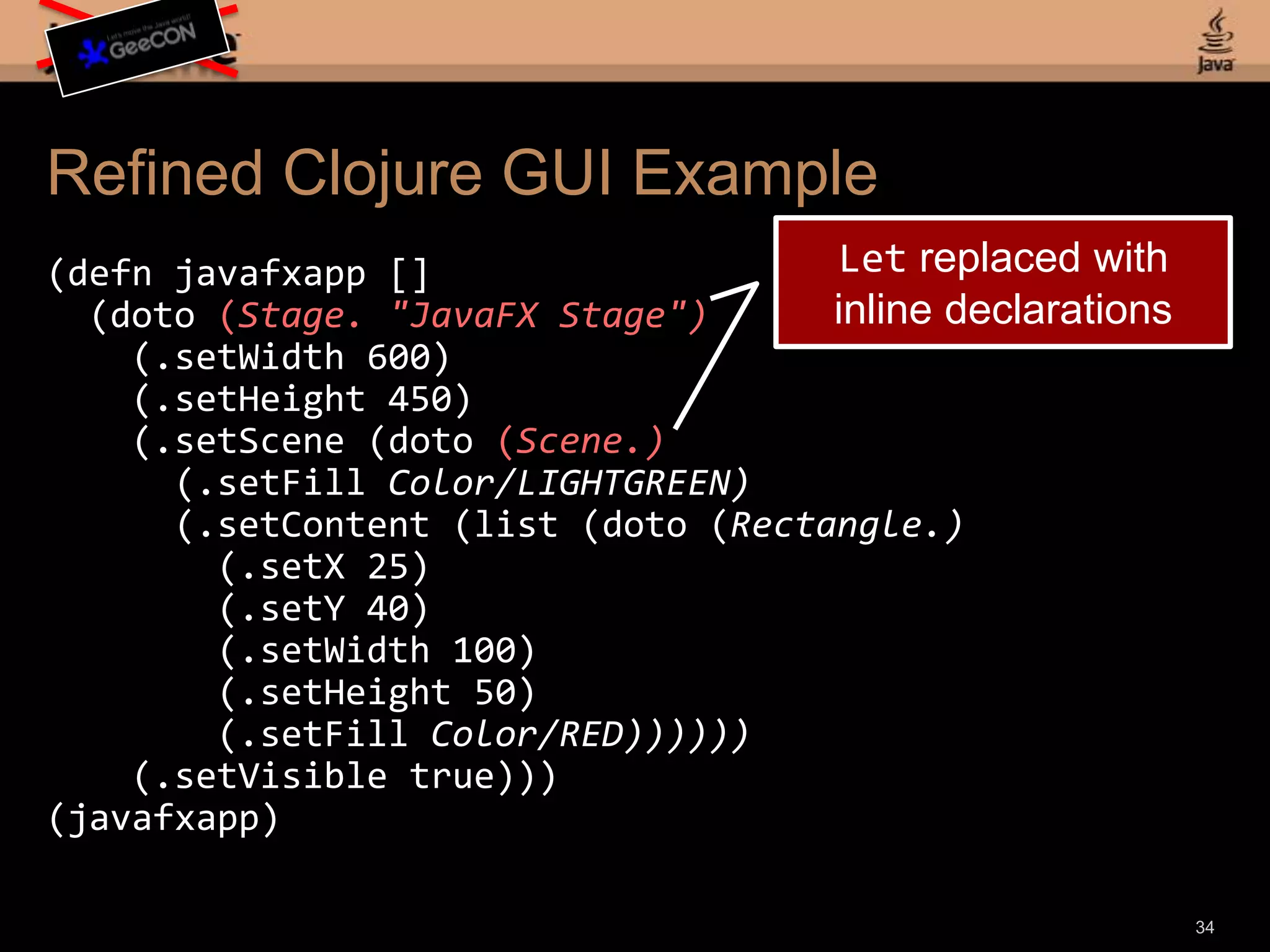 Simpler Code Using doto(defnjavafxapp [] (let [stage (Stage. "JavaFX Stage") scene (Scene.)] (doto scene (.setFillColor/LIGHTGREEN)) (doto stage (.setWidth 600) (.setHeight 450) (.setScene scene) (.setVisible true))))(javafxapp)32doto form:(doto symbol (.method params)) equals:(.method symbol params)