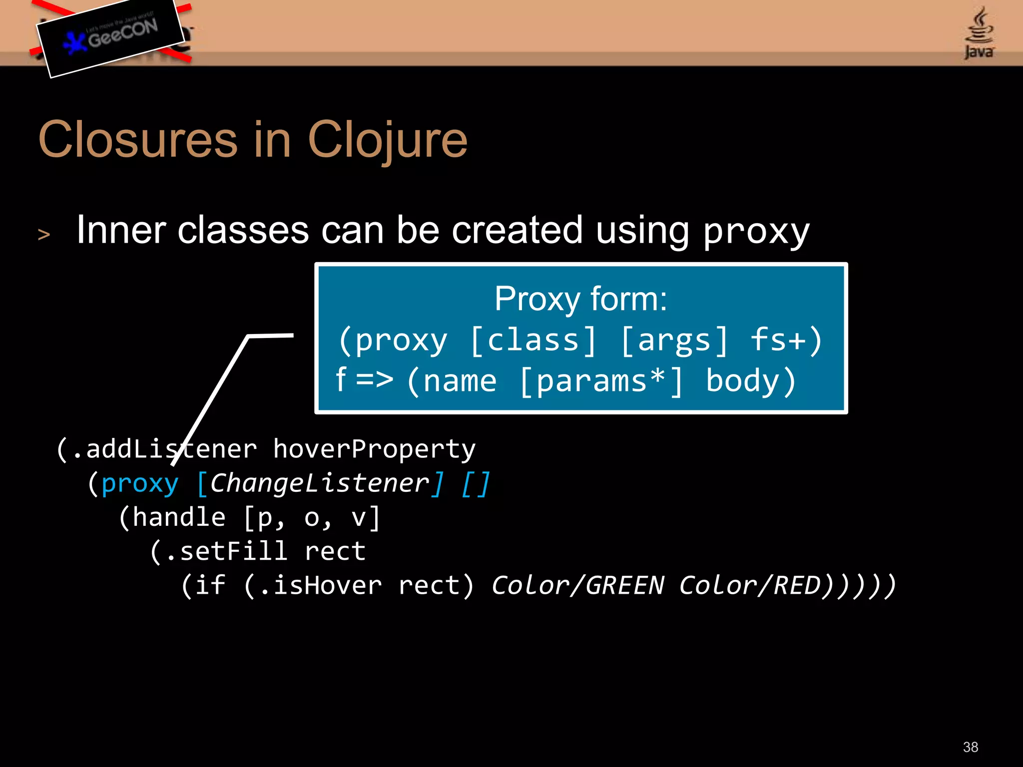 Refined Clojure GUI Example(defnjavafxapp [] (doto (Stage. "JavaFX Stage") (.setWidth 600) (.setHeight 450) (.setScene (doto (Scene.) (.setFillColor/LIGHTGREEN) (.setContent (list (doto (Rectangle.) (.setX 25) (.setY 40) (.setWidth 100) (.setHeight 50) (.setFillColor/RED)))))) (.setVisible true)))(javafxapp)36Now a nested Rectangle fits!