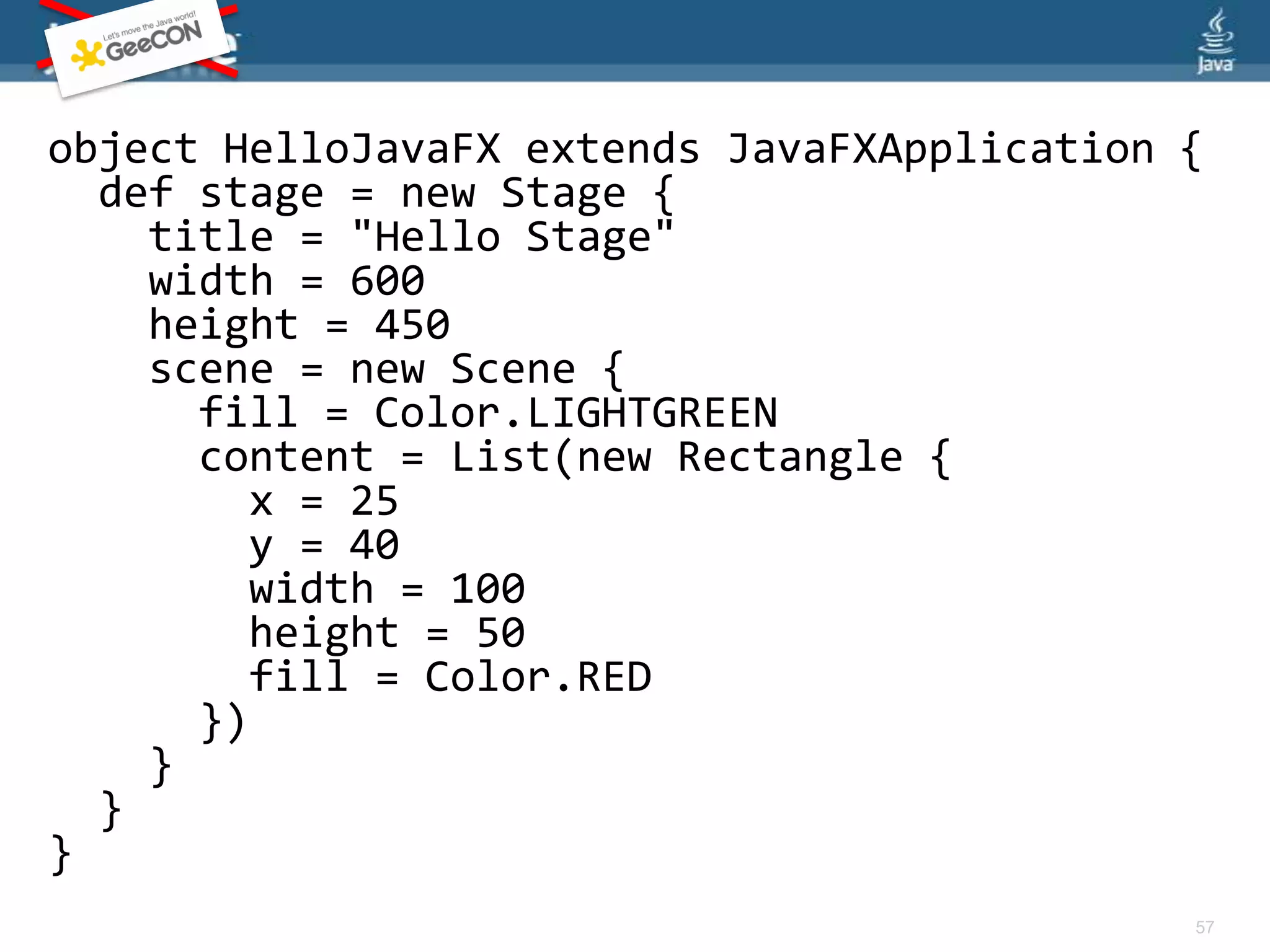 Why Scala?Shares many language features with JavaFX Script that make GUI programming easier:Static type checking – Catch your errors at compile timeClosures – Wrap behavior and pass it by referenceDeclarative – Express the UI by describing what it should look likeScala also supports DSLs!55