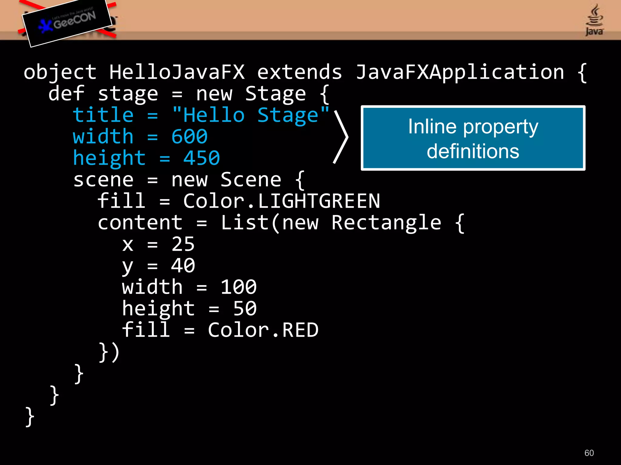 58object HelloJavaFX extends JavaFXApplication { def stage = new Stage { title = "Hello Stage" width = 600 height = 450 scene = new Scene { fill = Color.LIGHTGREEN content = List(new Rectangle { x = 25 y = 40 width = 100 height = 50 fill = Color.RED }) } }}object HelloJavaFX extends JavaFXApplication { def stage = new Stage { title = "Hello Stage" width = 600 height = 450 scene = new Scene { fill = Color.LIGHTGREEN content = List(new Rectangle { x = 25 y = 40 width = 100 height = 50 fill = Color.RED }) } }}Base class for JavaFX applications