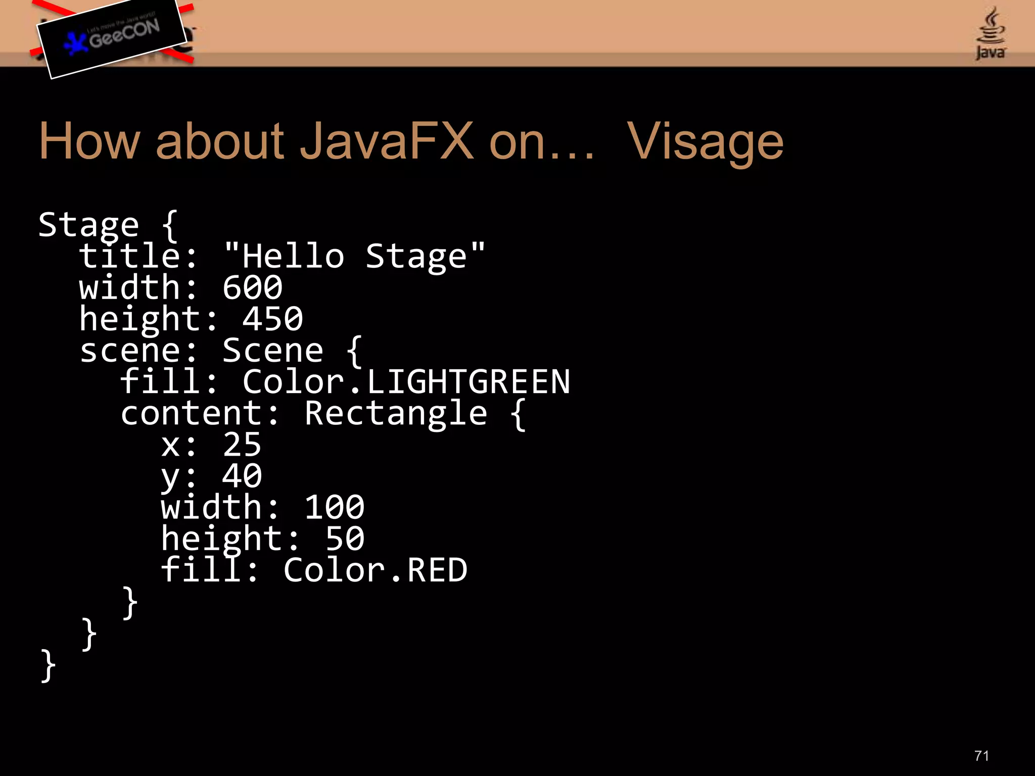 timeline := Timeline { repeatCount = Timeline.INDEFINITE autoReverse = trueKeyFrame { time = 50msKeyValue(rect1.x()-> 300), KeyValue(rect2.y() -> 500), KeyValue(rect2.width() -> 150)}}Animation in Fantom69Fantom has a built-in Duration typeAnd also supports operator overloading