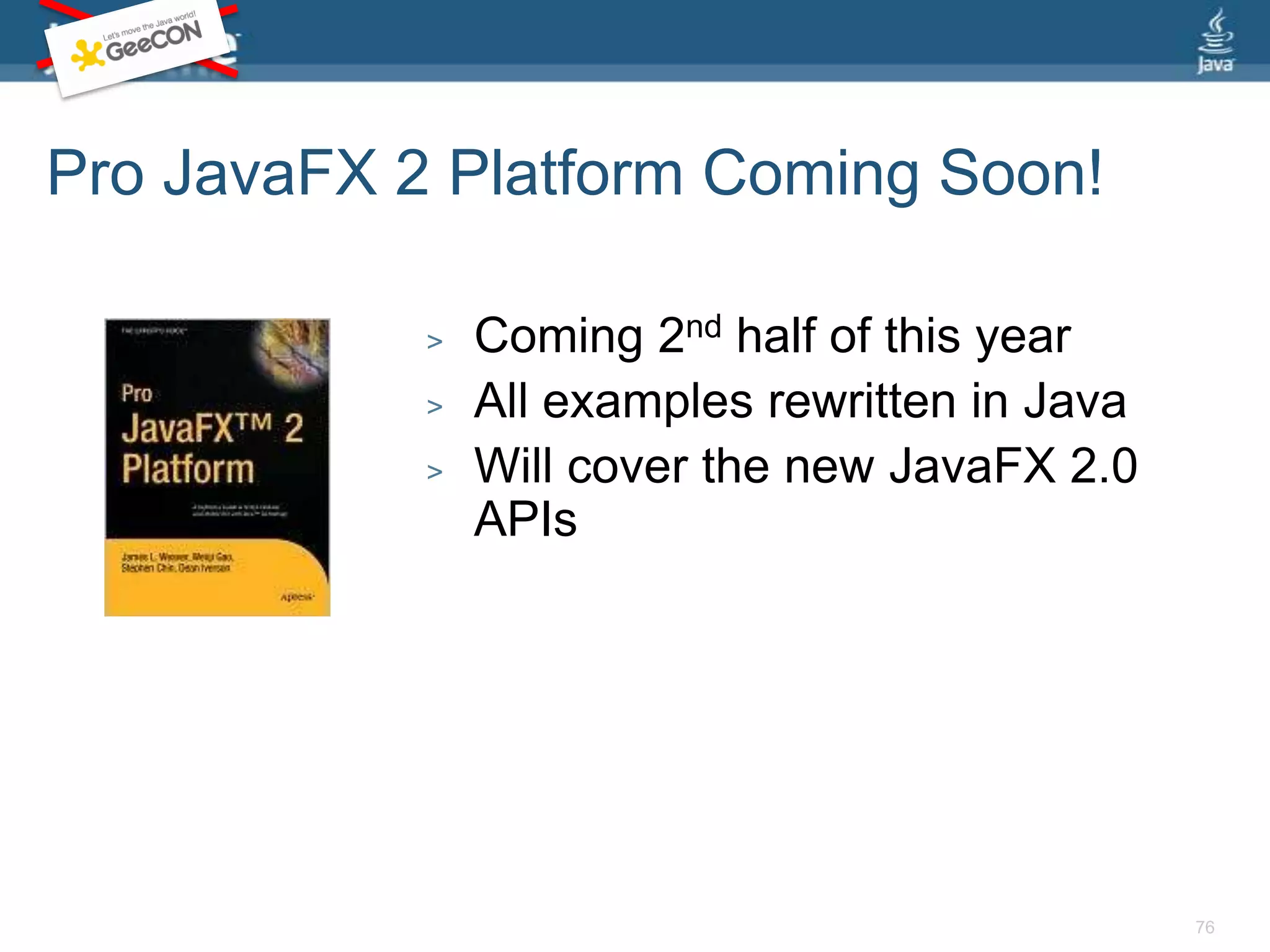 ConclusionYou can write JavaFX applications in pure JavaJavaFX is also usable in alternate languagesOver time improved support is possibleGroovy Builders, Scala DSL, VisageRemember: This is a proof of concept only – you can not leave this session and do this today.