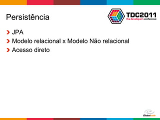 Persistência
!   JPA
!   Modelo relacional x Modelo Não relacional
!   Acesso direto




                                         Globalcode	
  –	
  Open4education
 