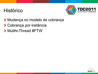 Histórico
!   Mudança no modelo de cobrança
!   Cobrança por instância
!   Multhi-Thread #FTW




                                    Globalcode	
  –	
  Open4education
 