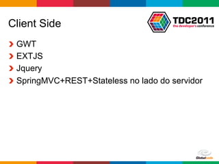Client Side
!     GWT
!     EXTJS
!     Jquery
!     SpringMVC+REST+Stateless no lado do servidor




                                        Globalcode	
  –	
  Open4education
 