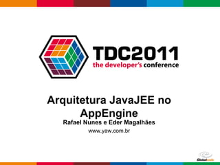 Arquitetura JavaJEE no
      AppEngine
  Rafael Nunes e Eder Magalhães
         www.yaw.com.br




                                  Globalcode – Open4education
 